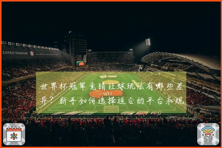 世界杯冠军竞猜让球玩法有哪些差异？新手如何选择适合的平台和规则