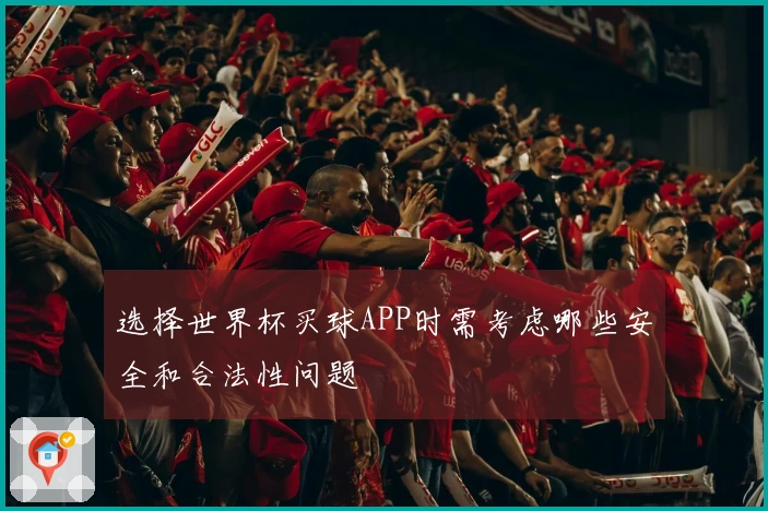 选择世界杯买球APP时需考虑哪些安全和合法性问题