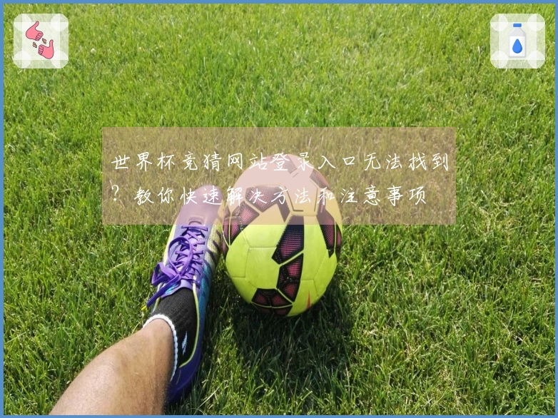 世界杯竞猜网站登录入口无法找到？教你快速解决方法和注意事项