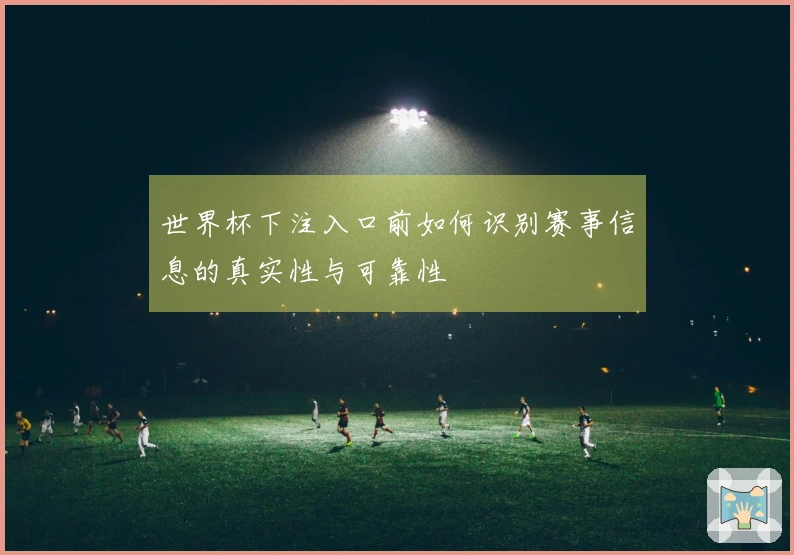 世界杯下注入口前如何识别赛事信息的真实性与可靠性