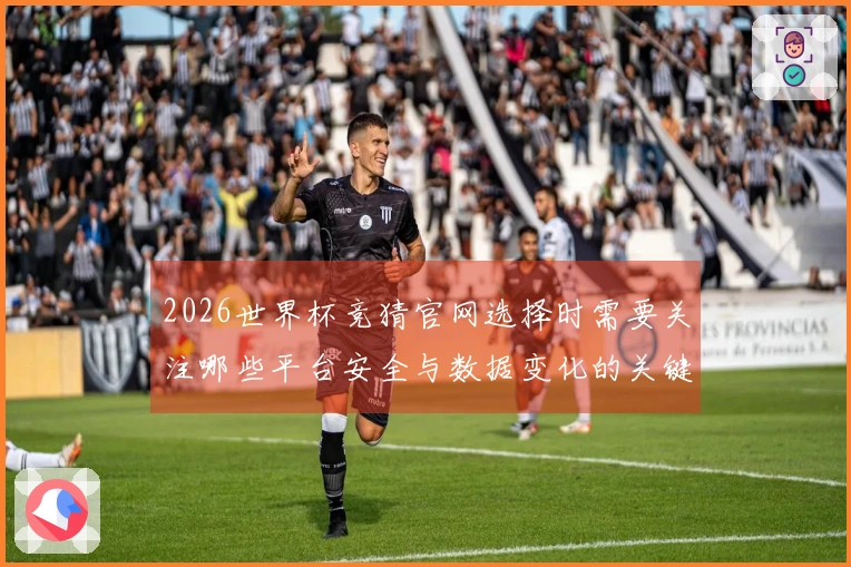 2026世界杯竞猜官网选择时需要关注哪些平台安全与数据变化的关键因素