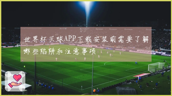 世界杯买球APP下载安装前需要了解哪些陷阱和注意事项