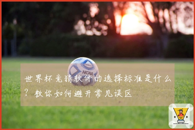 世界杯竞猜软件的选择标准是什么？教你如何避开常见误区