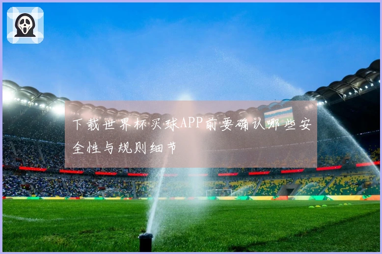 下载世界杯买球APP前要确认哪些安全性与规则细节
