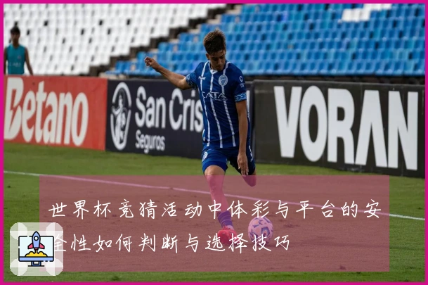 世界杯竞猜活动中体彩与平台的安全性如何判断与选择技巧