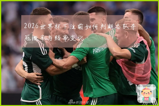 2026世界杯下注前如何判断各队夺冠概率与赔率变化