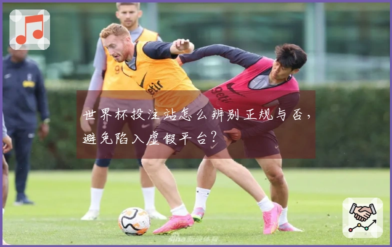 世界杯投注站怎么辨别正规与否，避免陷入虚假平台？