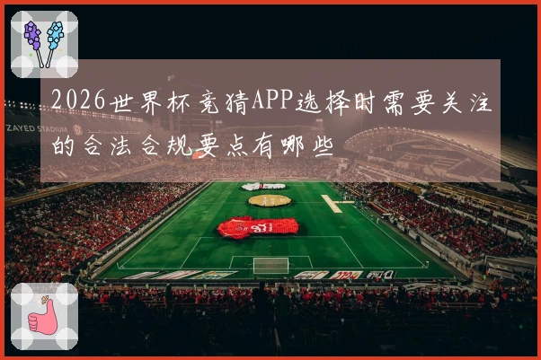 2026世界杯竞猜APP选择时需要关注的合法合规要点有哪些