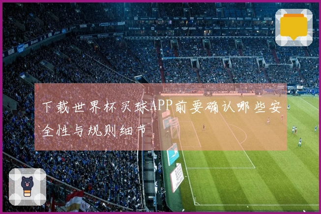 下载世界杯买球APP前要确认哪些安全性与规则细节
