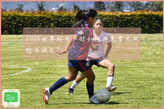 2026世界杯开户时如何避免常见风险与误区？