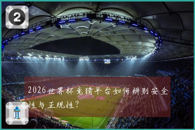 2026世界杯竞猜平台如何辨别安全性与正规性？