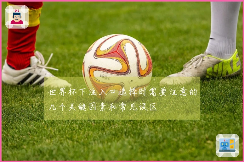 世界杯下注入口选择时需要注意的几个关键因素和常见误区